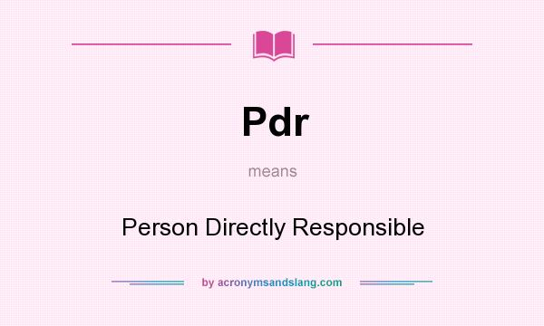 What does Pdr mean? It stands for Person Directly Responsible