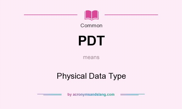 What does PDT mean? It stands for Physical Data Type