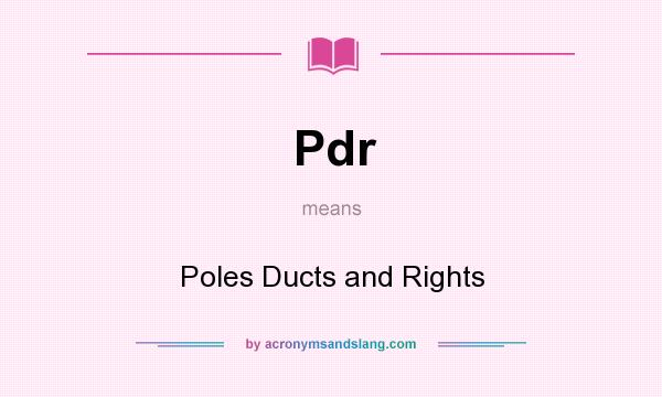 What does Pdr mean? It stands for Poles Ducts and Rights
