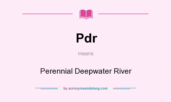 What does Pdr mean? It stands for Perennial Deepwater River