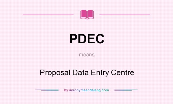 What does PDEC mean? It stands for Proposal Data Entry Centre