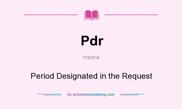 What does Pdr mean? It stands for Period Designated in the Request