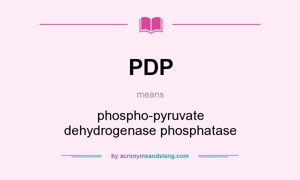 What does PDP mean? It stands for phospho-pyruvate dehydrogenase phosphatase