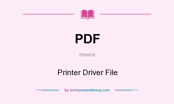 What does PDF mean? It stands for Printer Driver File