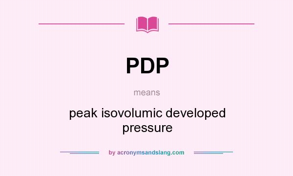 What does PDP mean? It stands for peak isovolumic developed pressure