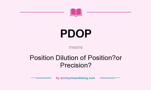 What does PDOP mean? It stands for Position Dilution of Position?or Precision?
