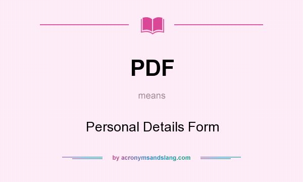 What does PDF mean? It stands for Personal Details Form