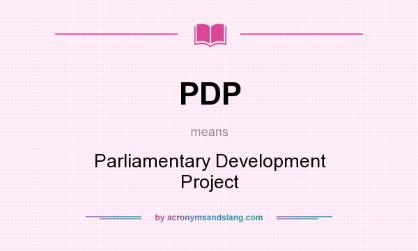 What does PDP mean? It stands for Parliamentary Development Project