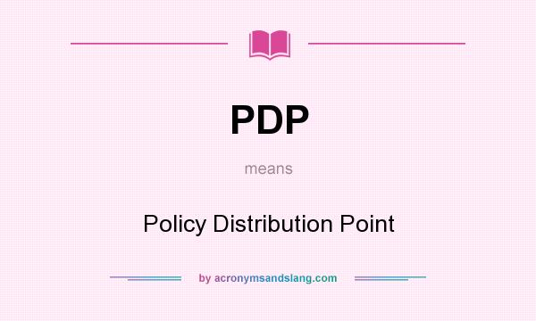 What does PDP mean? It stands for Policy Distribution Point