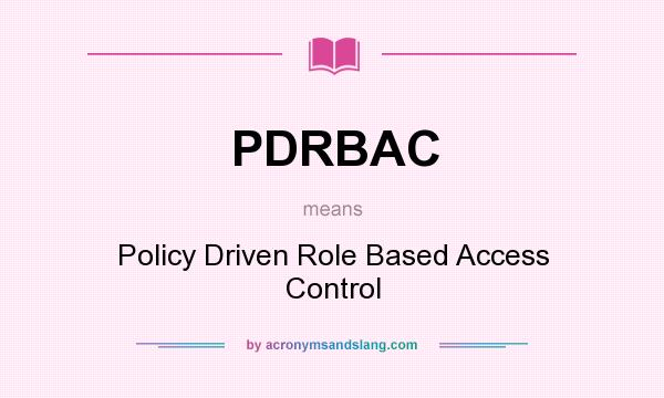 What does PDRBAC mean? It stands for Policy Driven Role Based Access Control