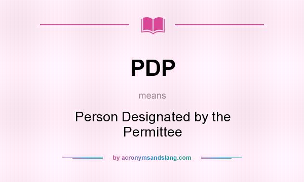 What does PDP mean? It stands for Person Designated by the Permittee