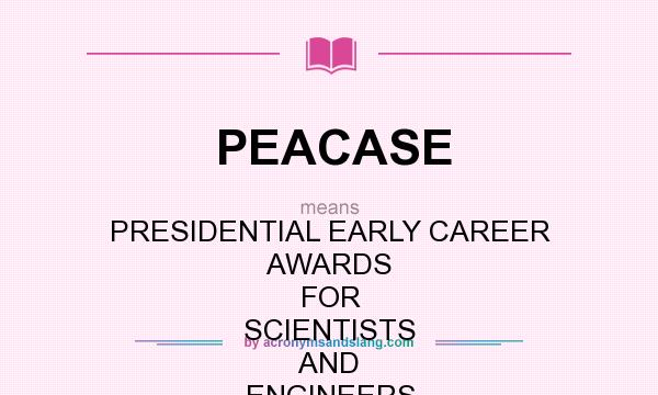 What does PEACASE mean? It stands for PRESIDENTIAL EARLY CAREER AWARDS FOR SCIENTISTS AND ENGINEERS
