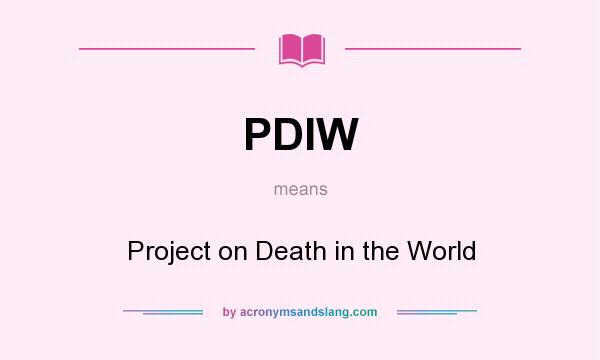 What does PDIW mean? It stands for Project on Death in the World