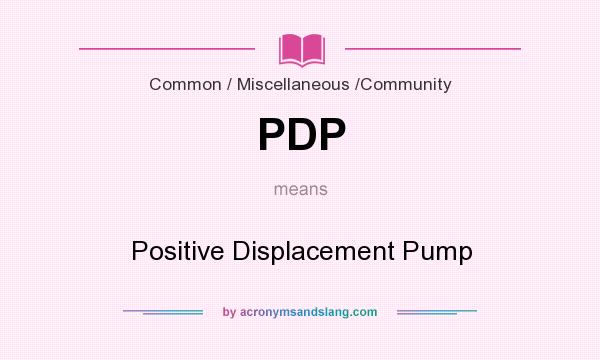 What does PDP mean? It stands for Positive Displacement Pump
