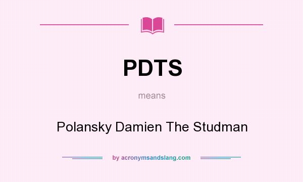 What does PDTS mean? It stands for Polansky Damien The Studman