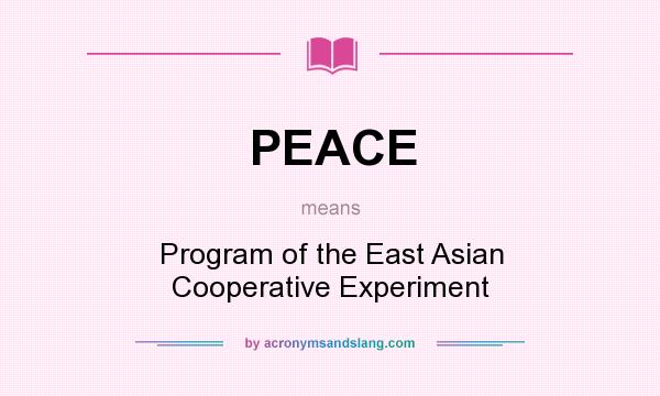 What does PEACE mean? It stands for Program of the East Asian Cooperative Experiment