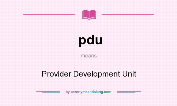 What does pdu mean? It stands for Provider Development Unit