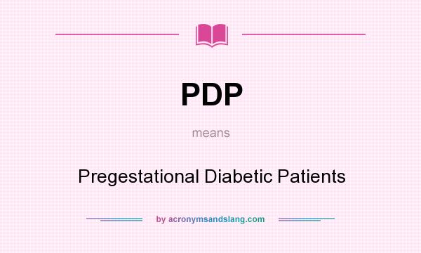 What does PDP mean? It stands for Pregestational Diabetic Patients
