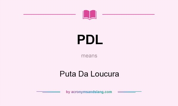 What does PDL mean? It stands for Puta Da Loucura