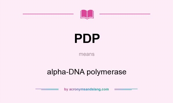 What does PDP mean? It stands for alpha-DNA polymerase