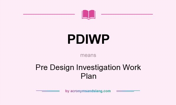 What does PDIWP mean? It stands for Pre Design Investigation Work Plan