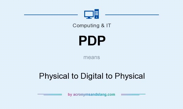 What does PDP mean? It stands for Physical to Digital to Physical