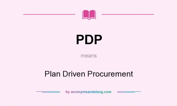 What does PDP mean? It stands for Plan Driven Procurement