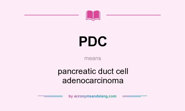 What does PDC mean? It stands for pancreatic duct cell adenocarcinoma