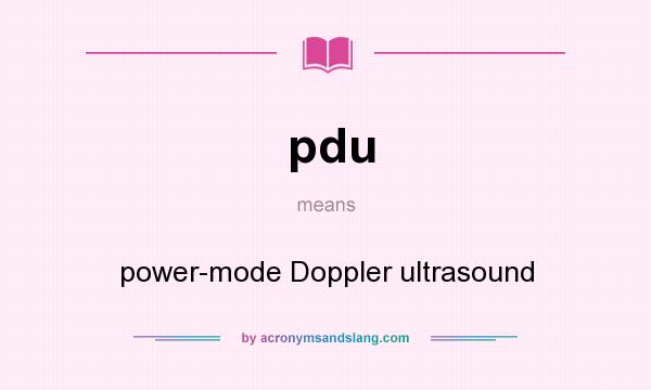What does pdu mean? It stands for power-mode Doppler ultrasound