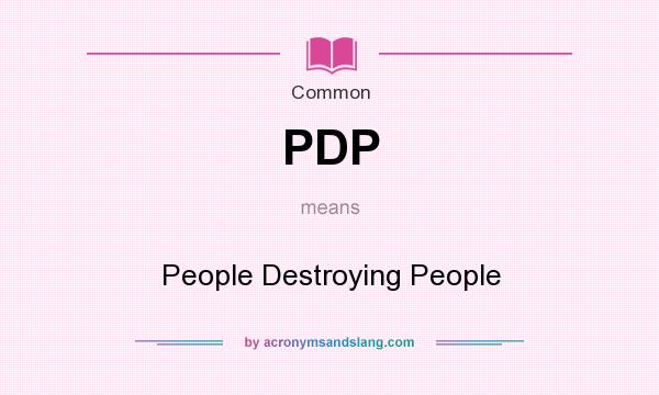 What does PDP mean? It stands for People Destroying People