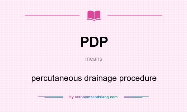What does PDP mean? It stands for percutaneous drainage procedure
