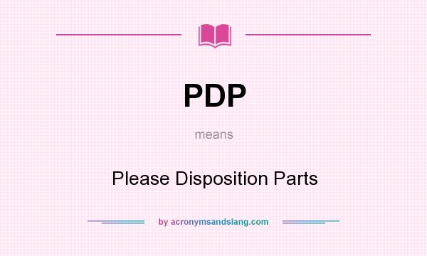 What does PDP mean? It stands for Please Disposition Parts