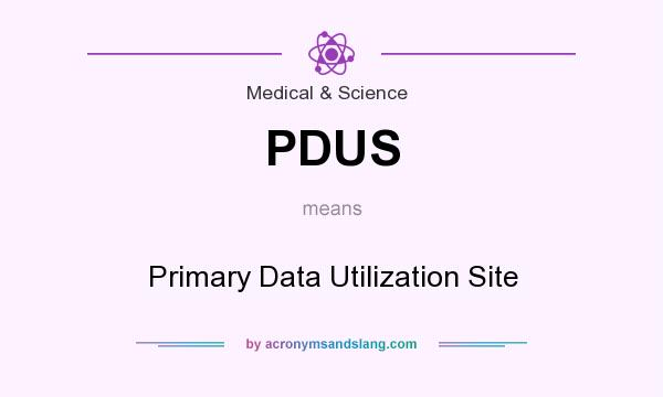What does PDUS mean? It stands for Primary Data Utilization Site