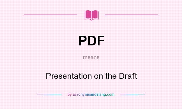 What does PDF mean? It stands for Presentation on the Draft