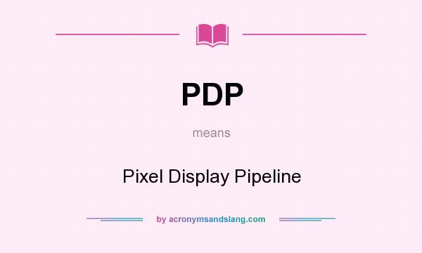 What does PDP mean? It stands for Pixel Display Pipeline