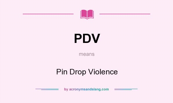 What does PDV mean? It stands for Pin Drop Violence