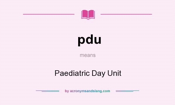What does pdu mean? It stands for Paediatric Day Unit
