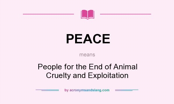 What does PEACE mean? It stands for People for the End of Animal Cruelty and Exploitation