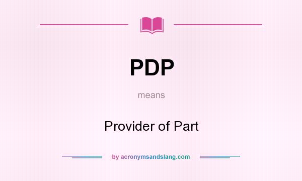 What does PDP mean? It stands for Provider of Part