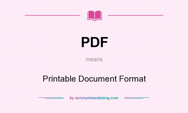 What does PDF mean? It stands for Printable Document Format