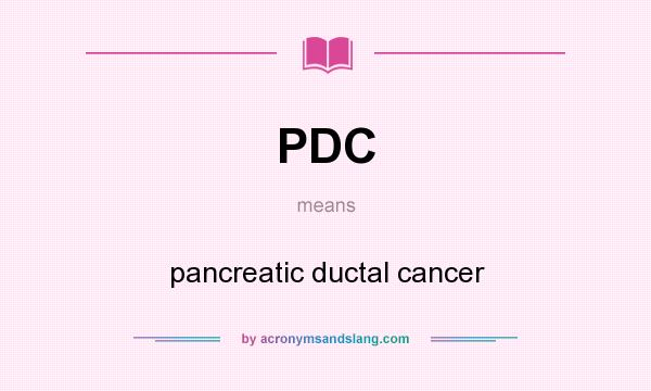 What does PDC mean? It stands for pancreatic ductal cancer