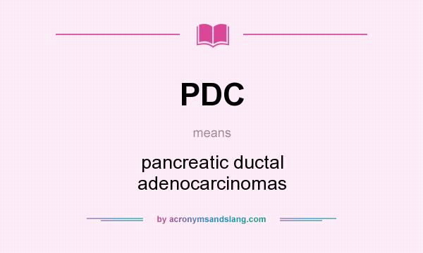 What does PDC mean? It stands for pancreatic ductal adenocarcinomas