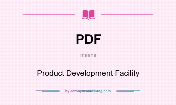 What does PDF mean? It stands for Product Development Facility