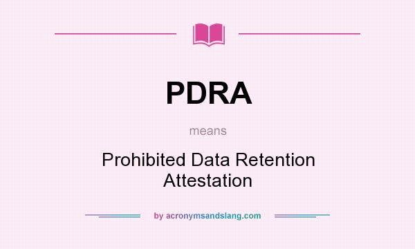 What does PDRA mean? It stands for Prohibited Data Retention Attestation