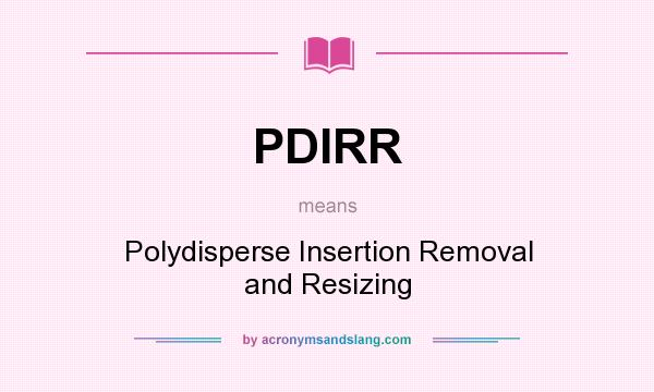 What does PDIRR mean? It stands for Polydisperse Insertion Removal and Resizing