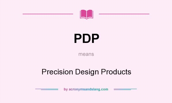 What does PDP mean? It stands for Precision Design Products