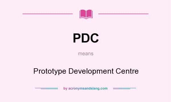 What does PDC mean? It stands for Prototype Development Centre