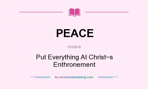 What does PEACE mean? It stands for Put Everything At Christ~s Enthronement