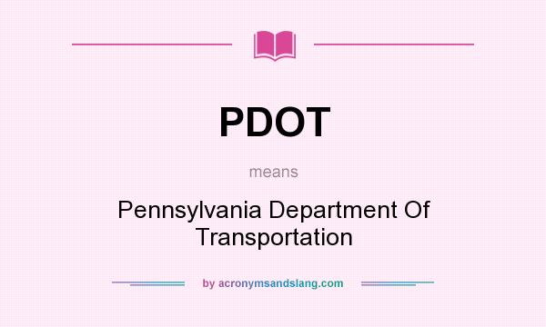 What does PDOT mean? It stands for Pennsylvania Department Of Transportation