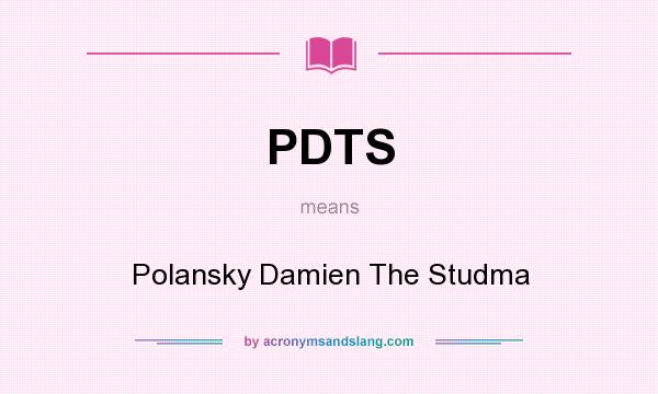 What does PDTS mean? It stands for Polansky Damien The Studma